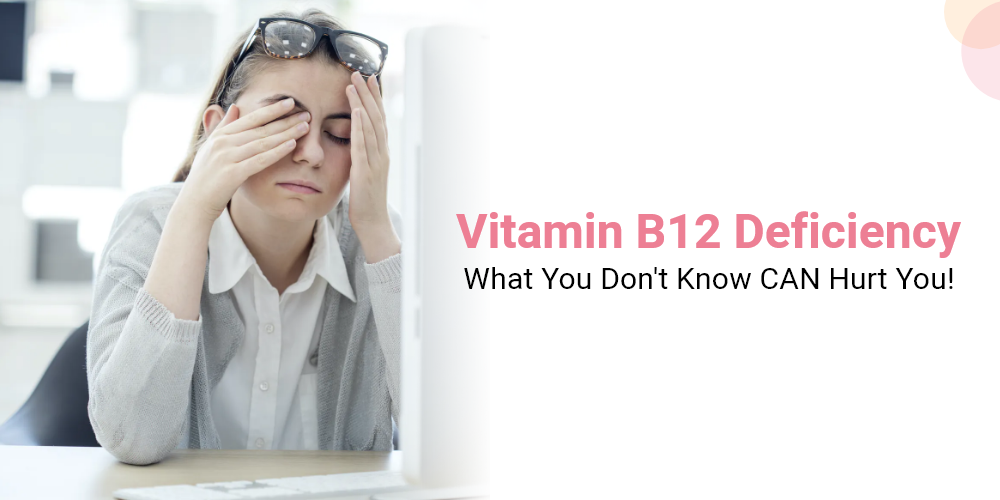 Vitamin B12 Deficiency - What You Don't Know CAN Hurt You!