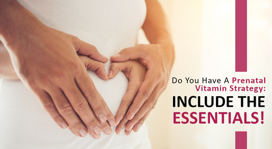 Do You Have A Prenatal Vitamin Strategy: Include the Essentials!