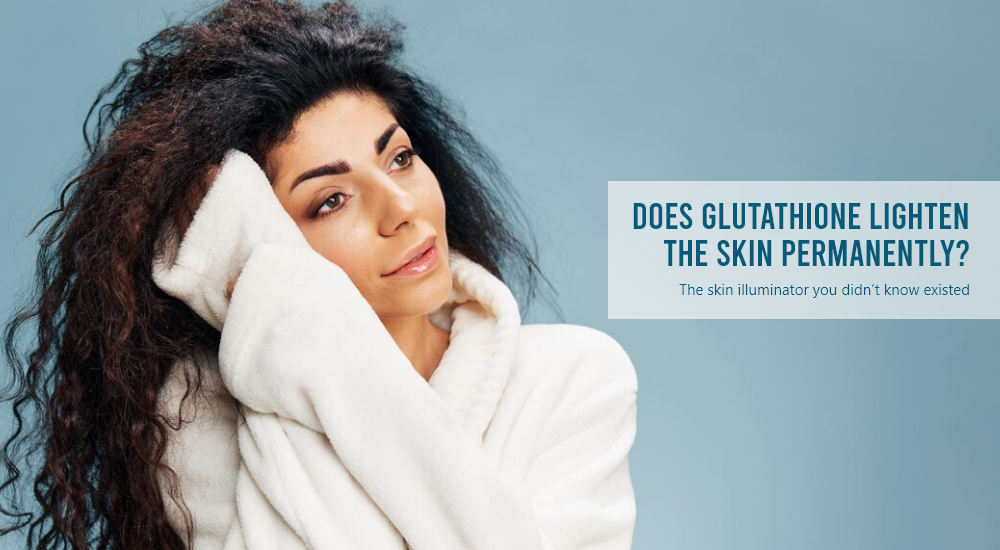 Does Glutathione Lighten The Skin Permanently? The Skin Illuminator You Didn’t Know Existed